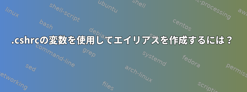 .cshrcの変数を使用してエイリアスを作成するには？