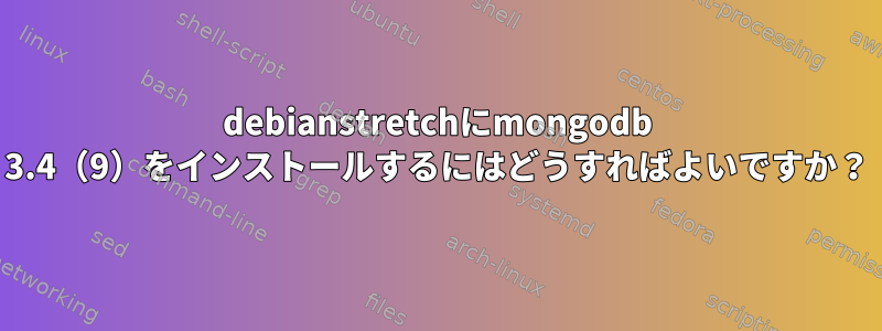 debianstretchにmongodb 3.4（9）をインストールするにはどうすればよいですか？