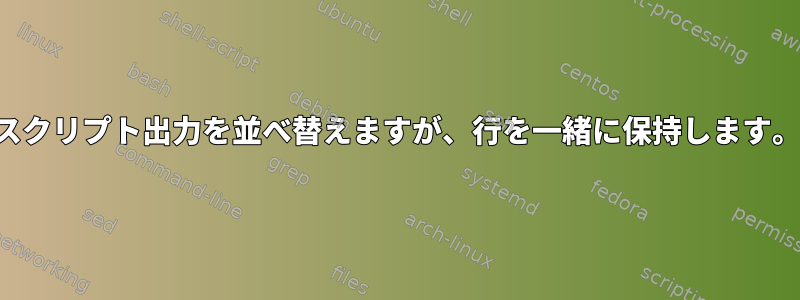 スクリプト出力を並べ替えますが、行を一緒に保持します。