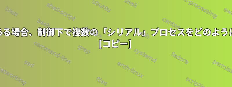 使用可能なCPUがある場合、制御下で複数の「シリアル」プロセスをどのように実行できますか？ [コピー]