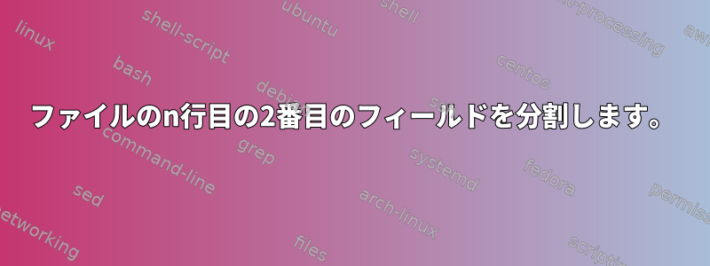 ファイルのn行目の2番目のフィールドを分割します。