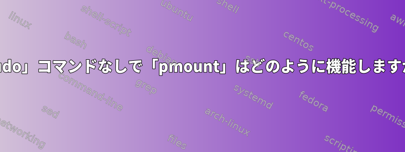 「sudo」コマンドなしで「pmount」はどのように機能しますか？