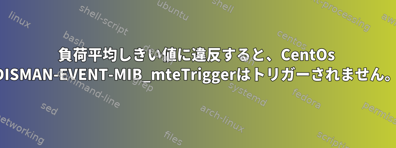 負荷平均しきい値に違反すると、CentOs DISMAN-EVENT-MIB_mteTriggerはトリガーされません。