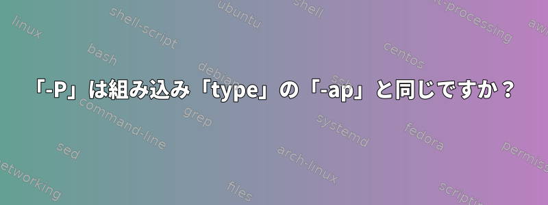 「-P」は組み込み「type」の「-ap」と同じですか？