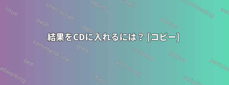 結果をCDに入れるには？ [コピー]