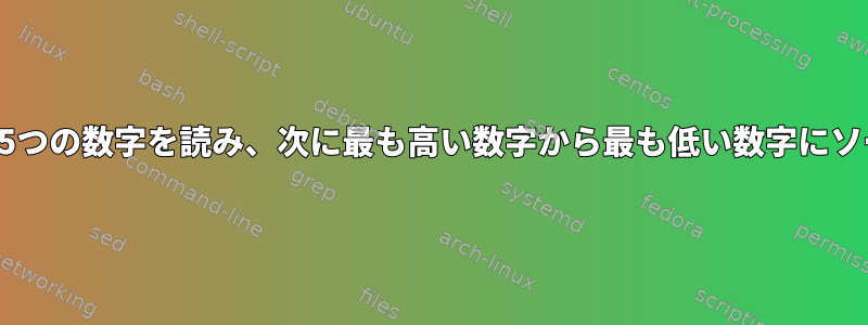 スクリプトは5つの数字を読み、次に最も高い数字から最も低い数字にソートします。