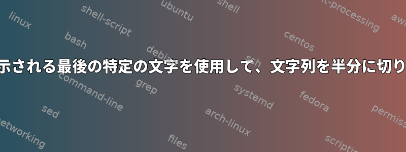 文字列に表示される最後の特定の文字を使用して、文字列を半分に切り捨てます。