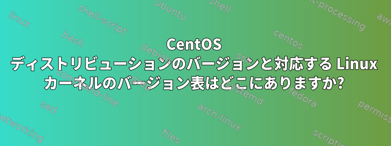 CentOS ディストリビューションのバージョンと対応する Linux カーネルのバージョン表はどこにありますか?