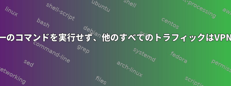 VPNを介して単一のコマンドを実行せず、他のすべてのトラフィックはVPNを通過します。