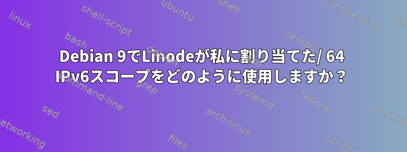 Debian 9でLinodeが私に割り当てた/ 64 IPv6スコープをどのように使用しますか？