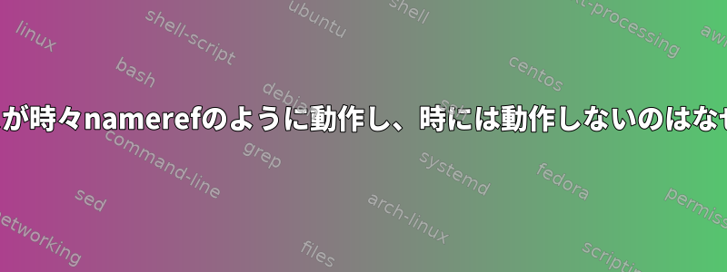 エイリアスが時々namerefのように動作し、時には動作しないのはなぜですか？