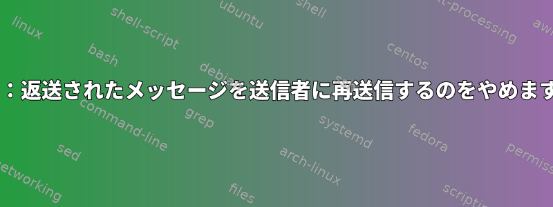 Exim：返送されたメッセージを送信者に再送信するのをやめますか？