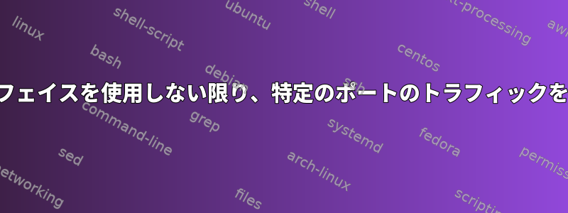 トンネルインターフェイスを使用しない限り、特定のポートのトラフィックを拒否できますか？