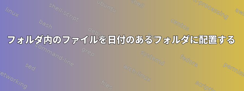 フォルダ内のファイルを日付のあるフォルダに配置する