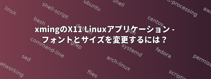 xmingのX11 Linuxアプリケーション - フォントとサイズを変更するには？