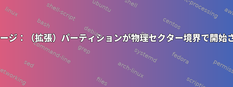 fdisk警告メッセージ：（拡張）パーティションが物理セクター境界で開始されていません。