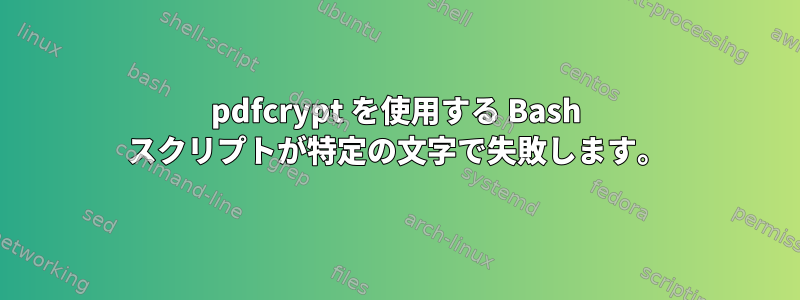 pdfcrypt を使用する Bash スクリプトが特定の文字で失敗します。