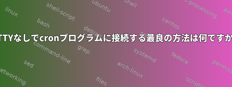 TTYなしでcronプログラムに接続する最良の方法は何ですか