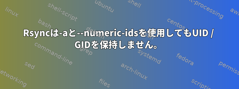 Rsyncは-aと--numeric-idsを使用してもUID / GIDを保持しません。