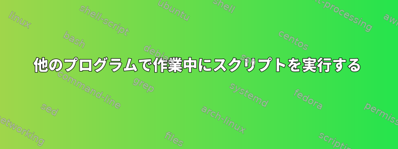 他のプログラムで作業中にスクリプトを実行する