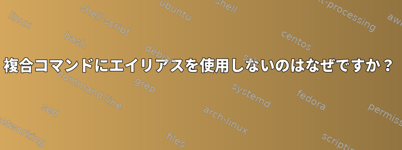 複合コマンドにエイリアスを使用しないのはなぜですか？