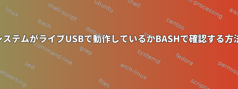 システムがライブUSBで動作しているかBASHで確認する方法