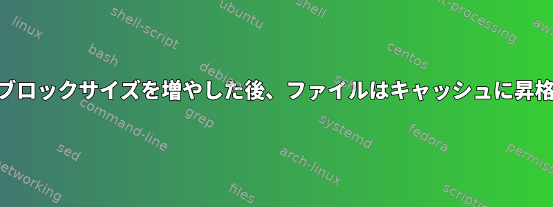 LVMキャッシュでブロックサイズを増やした後、ファイルはキャッシュに昇格しなくなります。