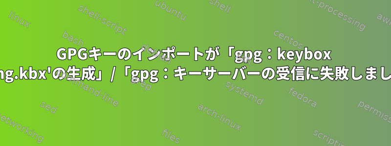 GPGキーのインポートが「gpg：keybox '/root/.gnupg/pubring.kbx'の生成」/「gpg：キーサーバーの受信に失敗しました」で停止しました。