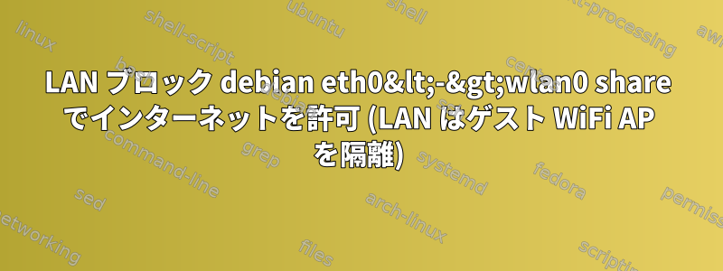 LAN ブロック debian eth0&lt;-&gt;wlan0 share でインターネットを許可 (LAN はゲスト WiFi AP を隔離)