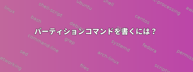 パーティションコマンドを書くには？