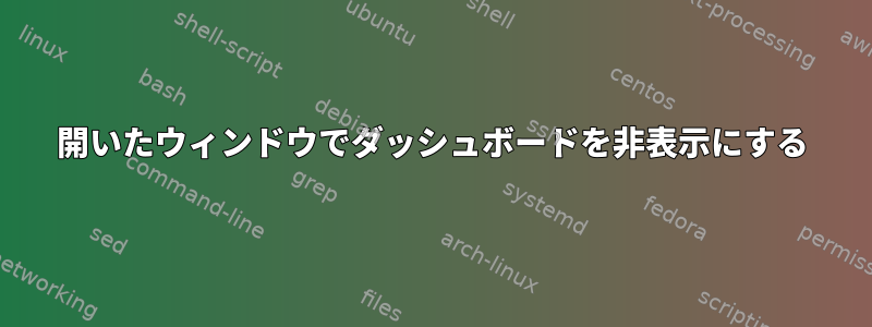 開いたウィンドウでダッシュボードを非表示にする