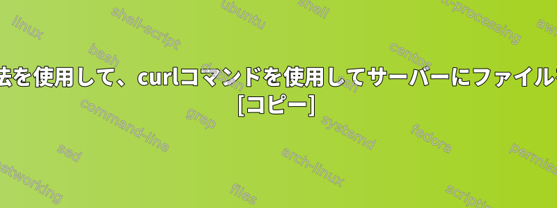 scpなどの公開方法を使用して、curlコマンドを使用してサーバーにファイルを保存しますか？ [コピー]