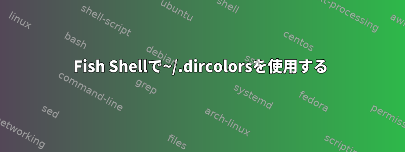 Fish Shellで~/.dircolorsを使用する