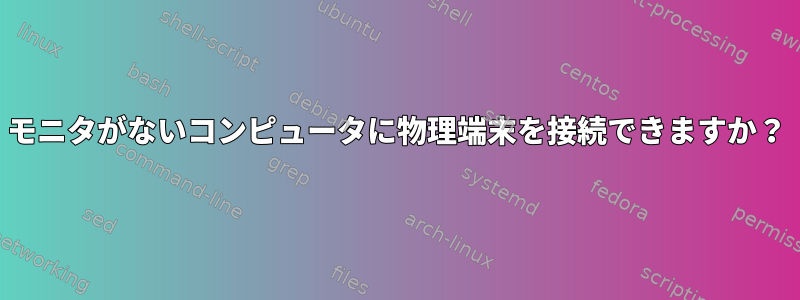 モニタがないコンピュータに物理端末を接続できますか？