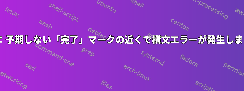 BASH：予期しない「完了」マークの近くで構文エラーが発生しました。