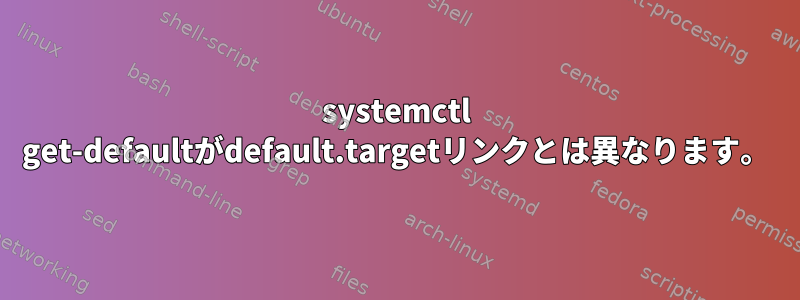 systemctl get-defaultがdefault.targetリンクとは異なります。