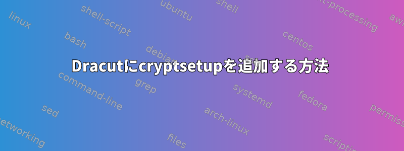 Dracutにcryptsetupを追加する方法