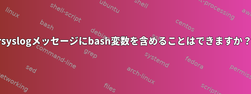 rsyslogメッセージにbash変数を含めることはできますか？