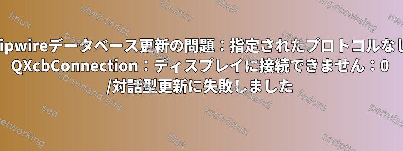 Tripwireデータベース更新の問題：指定されたプロトコルなし/ QXcbConnection：ディスプレイに接続できません：0 /対話型更新に失敗しました