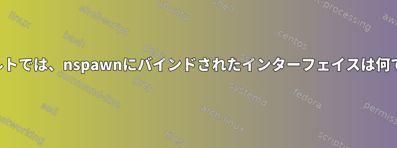 デフォルトでは、nspawnにバインドされたインターフェイスは何ですか？