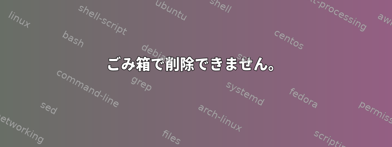 ごみ箱で削除できません。