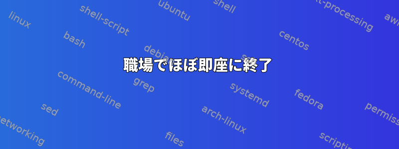 職場でほぼ即座に終了