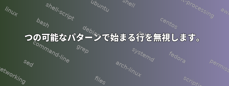 2 つの可能なパターンで始まる行を無視します。