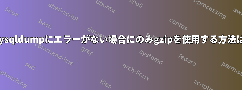 mysqldumpにエラーがない場合にのみgzipを使用する方法は?