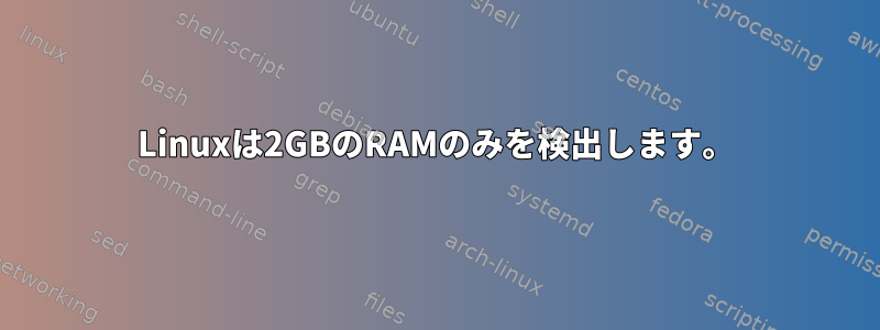 Linuxは2GBのRAMのみを検出します。