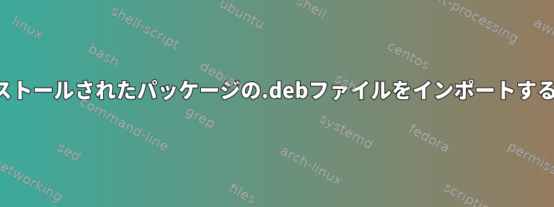 apperを介してインストールされたパッケージの.debファイルをインポートする方法はありますか？