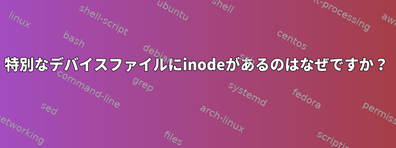 特別なデバイスファイルにinodeがあるのはなぜですか？