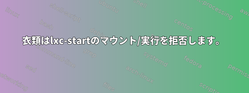 衣類はlxc-startのマウント/実行を拒否します。