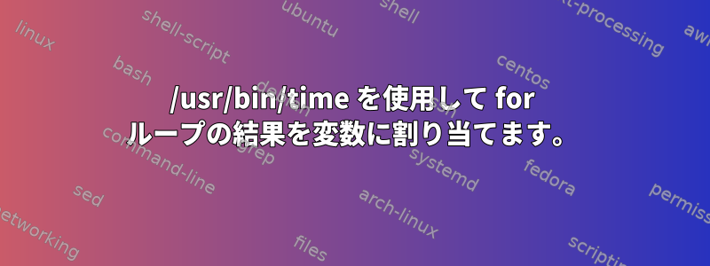 /usr/bin/time を使用して for ループの結果を変数に割り当てます。