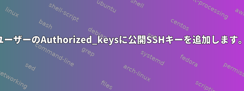 ユーザーのAuthorized_keysに公開SSHキーを追加します。